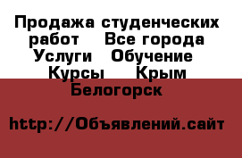 Продажа студенческих работ  - Все города Услуги » Обучение. Курсы   . Крым,Белогорск